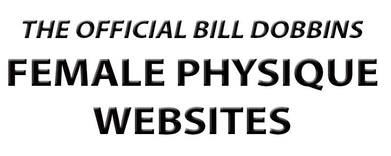 The Official Bill Dobbins Female Physique Websites - celebrating female muscle, women's bodybuilding, women bodybuilders, fitness, figure, physique, beautiful sexy Amazons, models, nudes